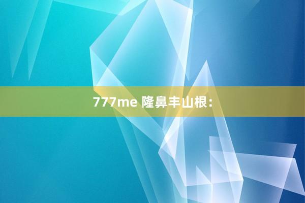 777me 隆鼻丰山根：