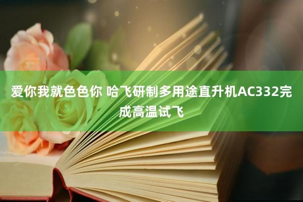 爱你我就色色你 哈飞研制多用途直升机AC332完成高温试飞