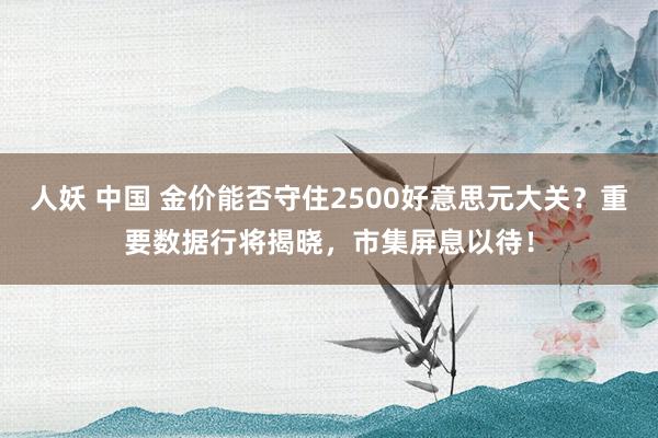 人妖 中国 金价能否守住2500好意思元大关？重要数据行将揭晓，市集屏息以待！