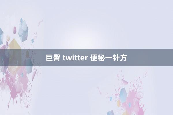 巨臀 twitter 便秘一针方