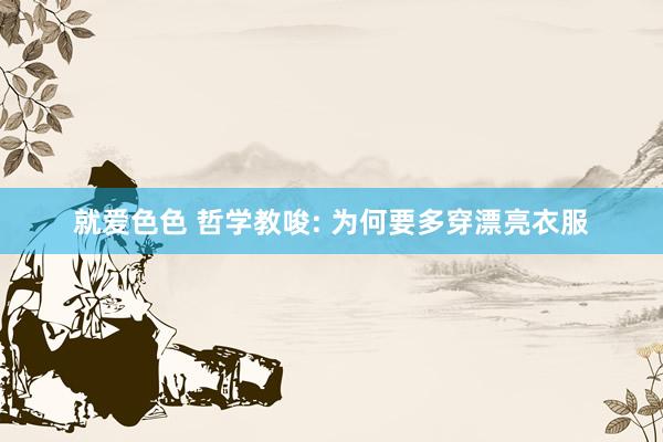 就爱色色 哲学教唆: 为何要多穿漂亮衣服