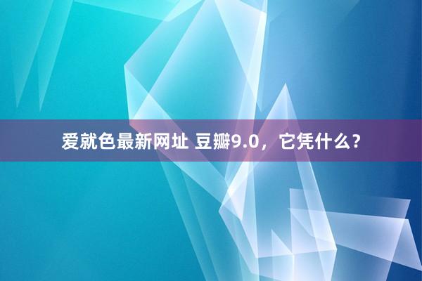 爱就色最新网址 豆瓣9.0，它凭什么？