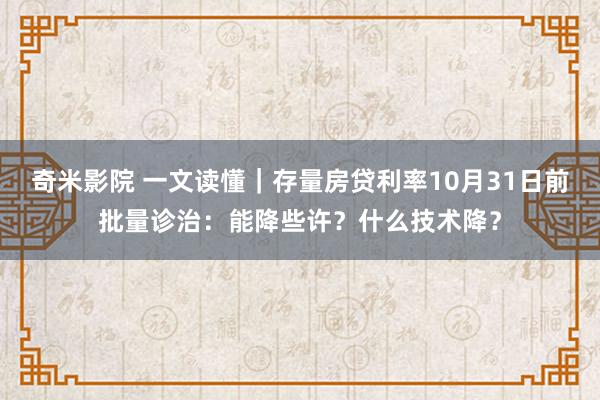 奇米影院 一文读懂｜存量房贷利率10月31日前批量诊治：能降些许？什么技术降？