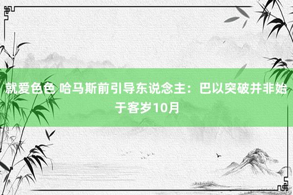 就爱色色 哈马斯前引导东说念主：巴以突破并非始于客岁10月