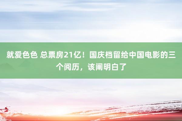 就爱色色 总票房21亿！国庆档留给中国电影的三个阅历，该阐明白了