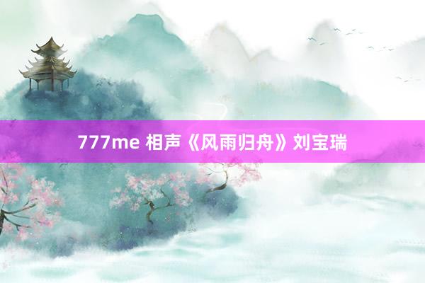 777me 相声《风雨归舟》刘宝瑞