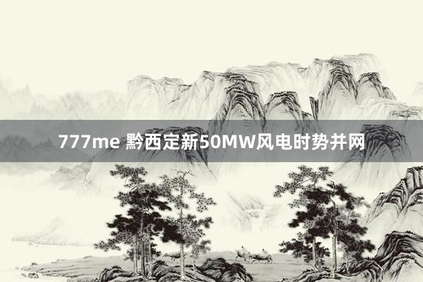 777me 黔西定新50MW风电时势并网