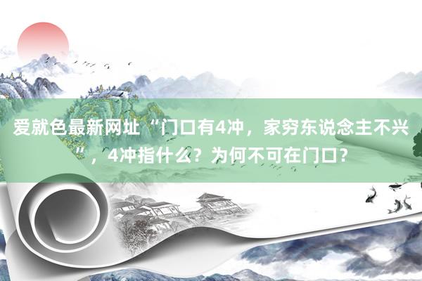 爱就色最新网址 “门口有4冲，家穷东说念主不兴”，4冲指什么？为何不可在门口？