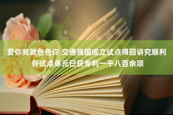 爱你我就色色你 交通强国成立试点得回讲究顺利 各试点单元已获专利一千八百余项