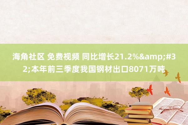 海角社区 免费视频 同比增长21.2%&#32;本年前三季度我国钢材出口8071万吨