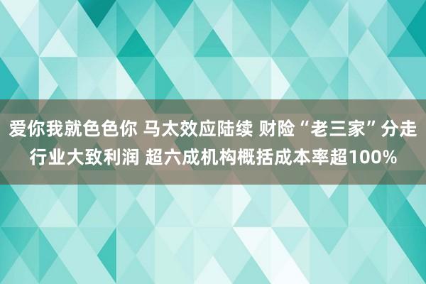 爱你我就色色你 马太效应陆续 财险“老三家”分走行业大致利润 超六成机构概括成本率超100%