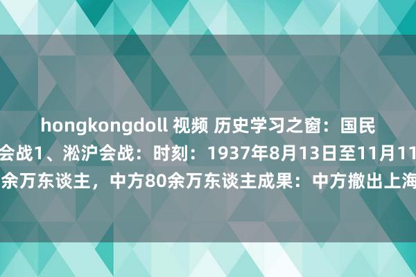 hongkongdoll 视频 历史学习之窗：国民党正面战场的22次大型会战1、淞沪会战：时刻：1937年8月13日至11月11日参战军力：日方20余万东谈主，中方80余万东谈主成果：中方撤出上海，但挫败了日军三个月沦陷中国的蓄意2、...