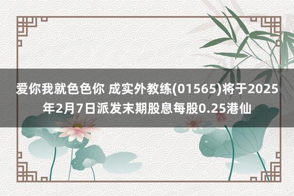 爱你我就色色你 成实外教练(01565)将于2025年2月7日派发末期股息每股0.25港仙