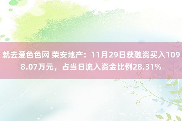 就去爱色色网 荣安地产：11月29日获融资买入1098.07万元，占当日流入资金比例28.31%