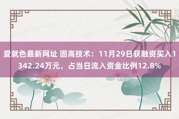 爱就色最新网址 固高技术：11月29日获融资买入1342.24万元，占当日流入资金比例12.8%