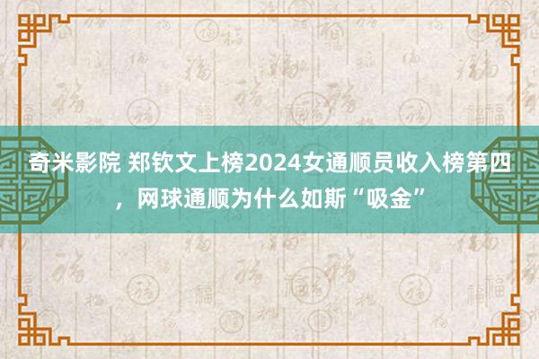 奇米影院 郑钦文上榜2024女通顺员收入榜第四，网球通顺为什么如斯“吸金”