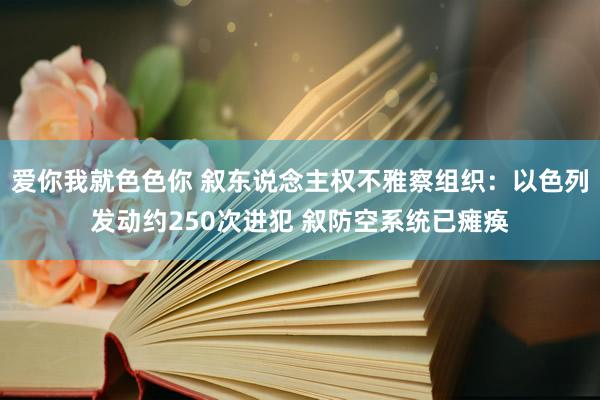 爱你我就色色你 叙东说念主权不雅察组织：以色列发动约250次进犯 叙防空系统已瘫痪