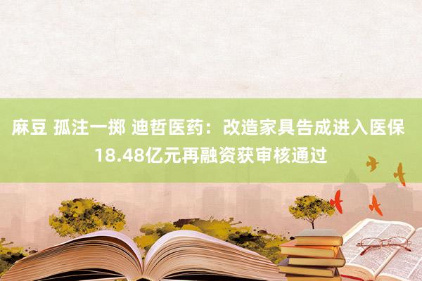 麻豆 孤注一掷 迪哲医药：改造家具告成进入医保 18.48亿元再融资获审核通过