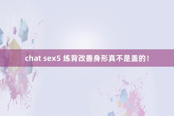 chat sex5 练背改善身形真不是盖的！