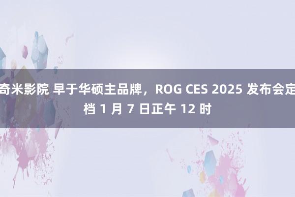 奇米影院 早于华硕主品牌，ROG CES 2025 发布会定档 1 月 7 日正午 12 时