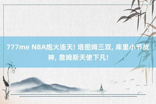 777me NBA炮火连天! 塔图姆三双， 库里小节战神， 詹姆斯天使下凡!