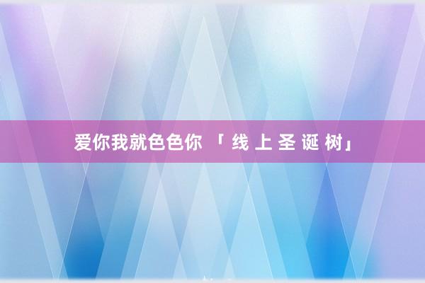 爱你我就色色你 「 线 上 圣 诞 树」