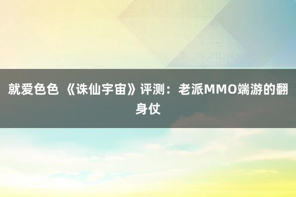 就爱色色 《诛仙宇宙》评测：老派MMO端游的翻身仗