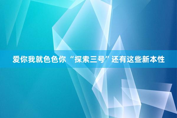 爱你我就色色你 “探索三号”还有这些新本性