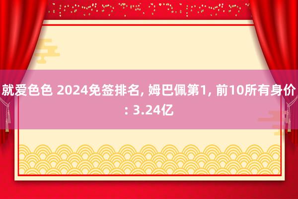 就爱色色 2024免签排名， 姆巴佩第1， 前10所有身价: 3.24亿