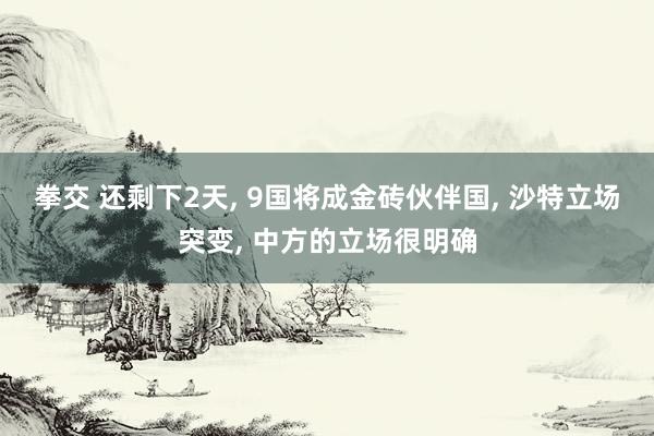 拳交 还剩下2天， 9国将成金砖伙伴国， 沙特立场突变， 中方的立场很明确