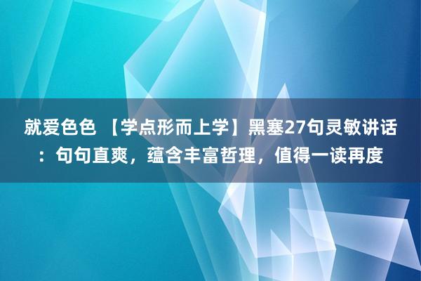 就爱色色 【学点形而上学】黑塞27句灵敏讲话：句句直爽，蕴含丰富哲理，值得一读再度