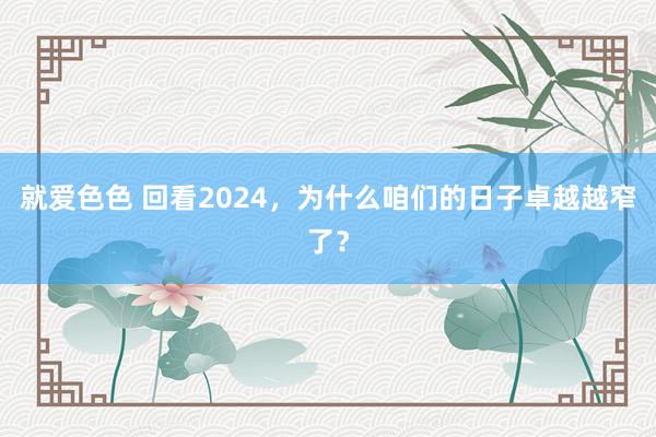 就爱色色 回看2024，为什么咱们的日子卓越越窄了？