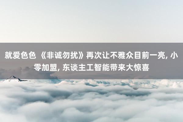 就爱色色 《非诚勿扰》再次让不雅众目前一亮， 小零加盟， 东谈主工智能带来大惊喜