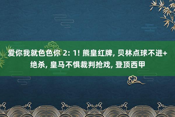 爱你我就色色你 2: 1! 熊皇红牌， 贝林点球不进+绝杀， 皇马不惧裁判抢戏， 登顶西甲