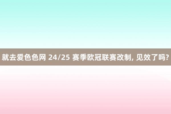 就去爱色色网 24/25 赛季欧冠联赛改制， 见效了吗?