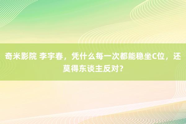 奇米影院 李宇春，凭什么每一次都能稳坐C位，还莫得东谈主反对？