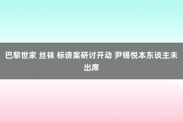 巴黎世家 丝袜 标谤案研讨开动 尹锡悦本东谈主未出席